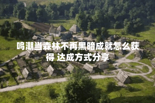 鸣潮当森林不再黑暗成就怎么获得 达成方式分享