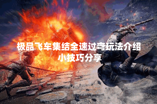 极品飞车集结全速过弯玩法介绍 小技巧分享