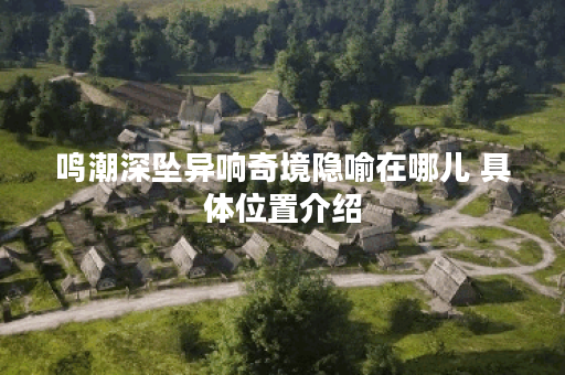 鸣潮深坠异响奇境隐喻在哪儿 具体位置介绍 鸣潮深坠异响奇境隐喻在哪儿 具体位置介绍