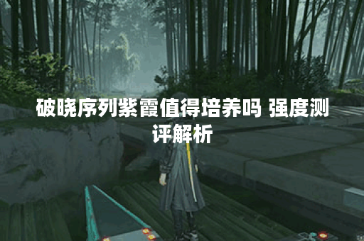 破晓序列紫霞值得培养吗 强度测评解析