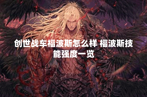 创世战车福波斯怎么样 福波斯技能强度一览 创世战车福波斯怎么样 福波斯技能强度一览