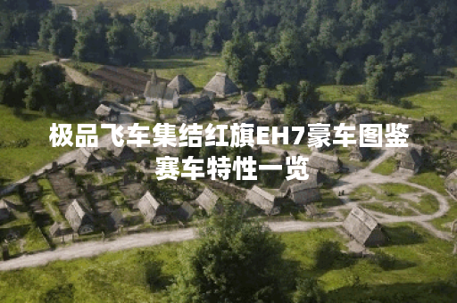 极品飞车集结红旗EH7豪车图鉴 赛车特性一览