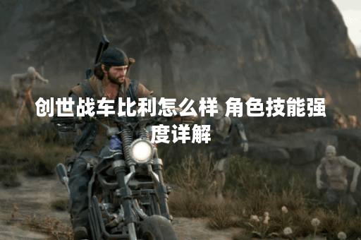 创世战车比利怎么样 角色技能强度详解