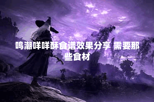 鸣潮咩咩酥食谱效果分享 需要那些食材