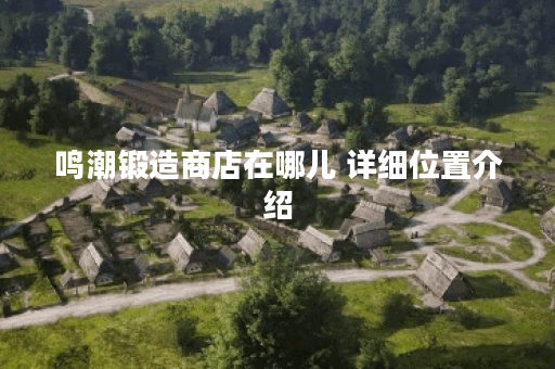 鸣潮锻造商店在哪儿 详细位置介绍