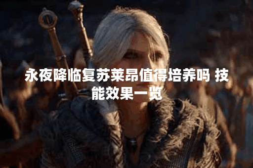 永夜降临复苏莱昂值得培养吗 技能效果一览 永夜降临复苏莱昂值得培养吗 技能效果一览
