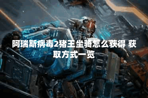 阿瑞斯病毒2猪王坐骑怎么获得 获取方式一览 阿瑞斯病毒2猪王坐骑怎么获得 获取方式一览