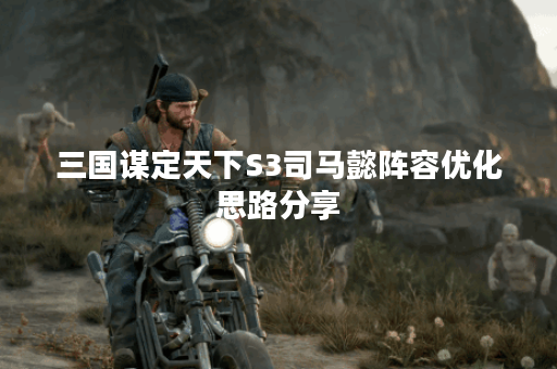 三国谋定天下S3司马懿阵容优化思路分享