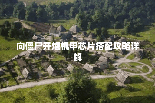 向僵尸开炮机甲芯片搭配攻略详解