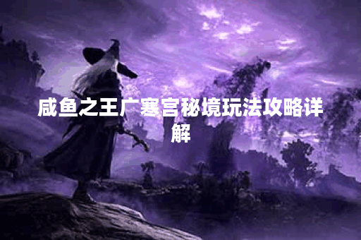 咸鱼之王广寒宫秘境玩法攻略详解