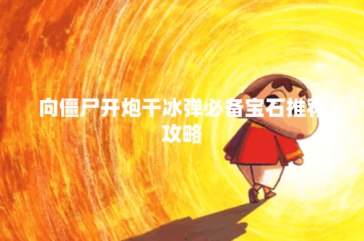 向僵尸开炮干冰弹必备宝石推荐攻略