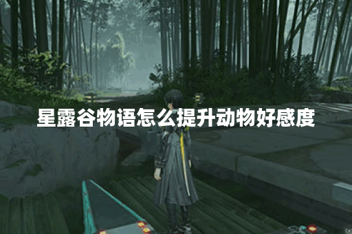 星露谷物语怎么提升动物好感度