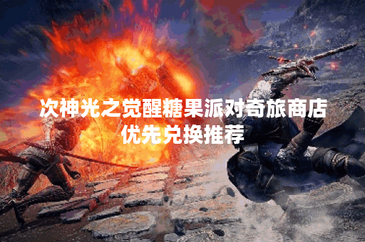 次神光之觉醒糖果派对奇旅商店优先兑换推荐