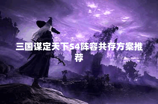 三国谋定天下S4阵容共存方案推荐