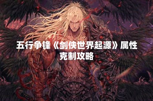 五行争锋《剑侠世界起源》属性克制攻略
