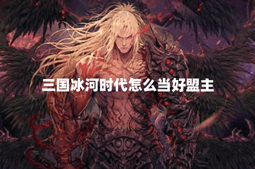 三国冰河时代怎么当好盟主